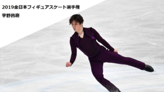宇野昌磨の全日本フィギュアスケート選手権2019