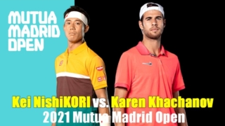 マドリードオープン2021 錦織圭vs.カレン・ハチャノフ 男子シングルス1回戦