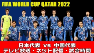 【サッカー日本代表vs 中国】ワールドカップ・アジア最終予選の試合日程、放送予定(テレビ・ネット)