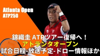 錦織圭 復帰戦 アトランタオープン2022｜放送予定、日程、トーナメント表(ドロー)、ポイント、ツアーなど