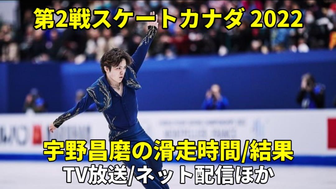 【宇野昌磨・フィギュア スケートカナダ2022】ショート/フリー滑走時間・結果速報・放送予定(テレビ中継/ネット配信)