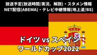 【スペイン 対 ドイツ】W杯テレビ放送予定(地上波中継・BS)・ライブ配信(解説)・スタメンは？順位表