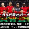 サッカーポルトガル 対 ガーナ代表戦のテレビ放送予定(地上波・BS)・ライブ配信/見逃し・スタメン