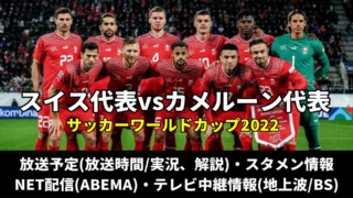 サッカースイス代表 対 カメルーン戦のテレビ放送予定(地上波・BS)・ライブ配信/見逃し・スタメンは？順位表