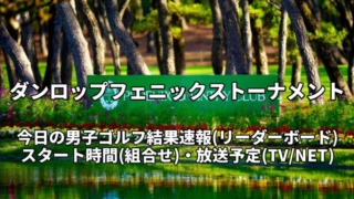 2022ダンロップフェニックストーナメントの放送予定(テレビ中継/ライブ配信)・男子ゴルフ速報(リーダーボード)・組み合わせ(石川遼ほか)