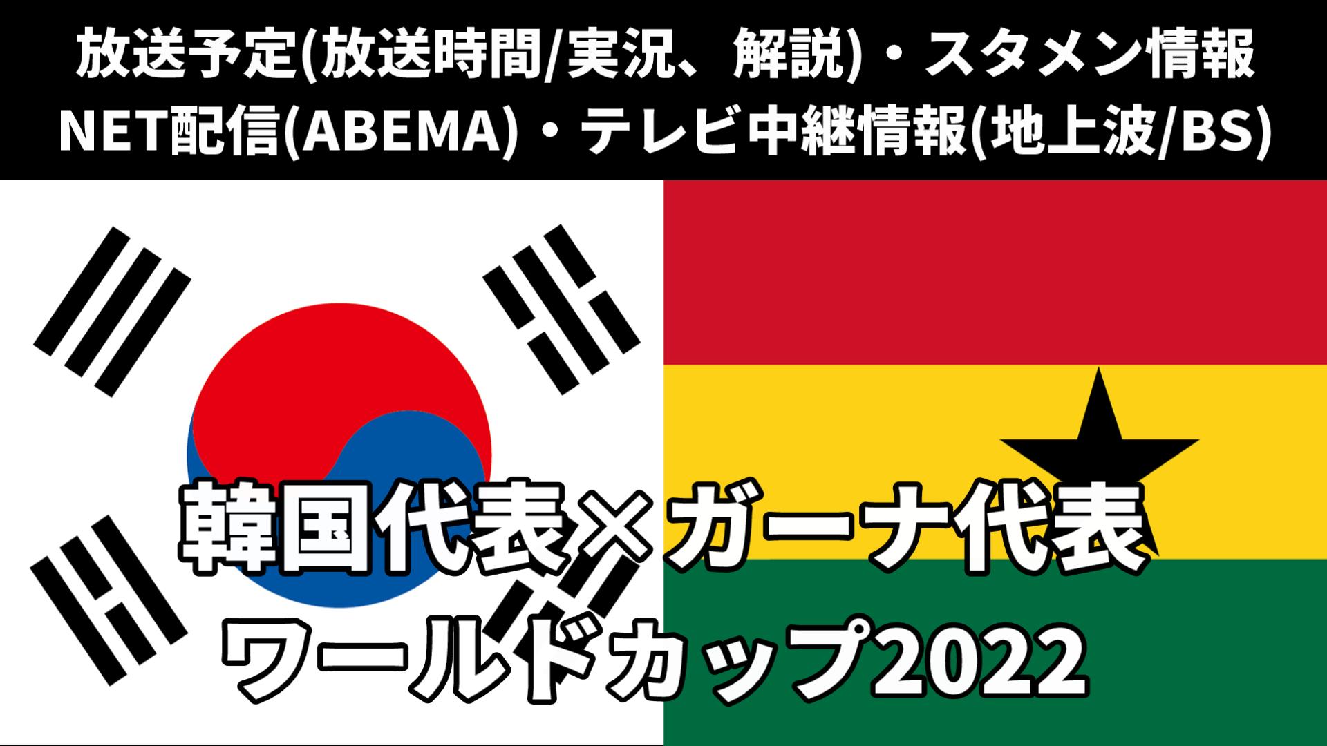 【韓国 対 ガーナ】W杯 放送予定(解説)・テレビ地上波/BS中継/ライブ配信・スタメンは？順位表など