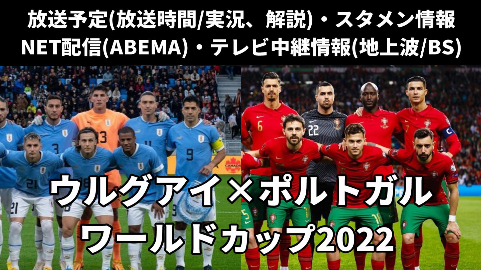 【ウルグアイ 対 ポルトガル戦】W杯 放送予定(解説)・テレビ地上波/BS中継/ライブ配信・スタメンは？順位表など