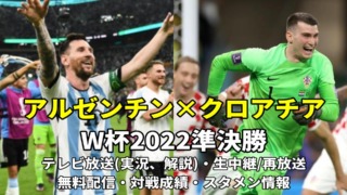 【アルゼンチン対クロアチア】カタールW杯2022準決勝・今日の地上波テレビ放送/解説・再放送、無料ライブ/見逃し配信、スタメン、結果速報、対戦成績