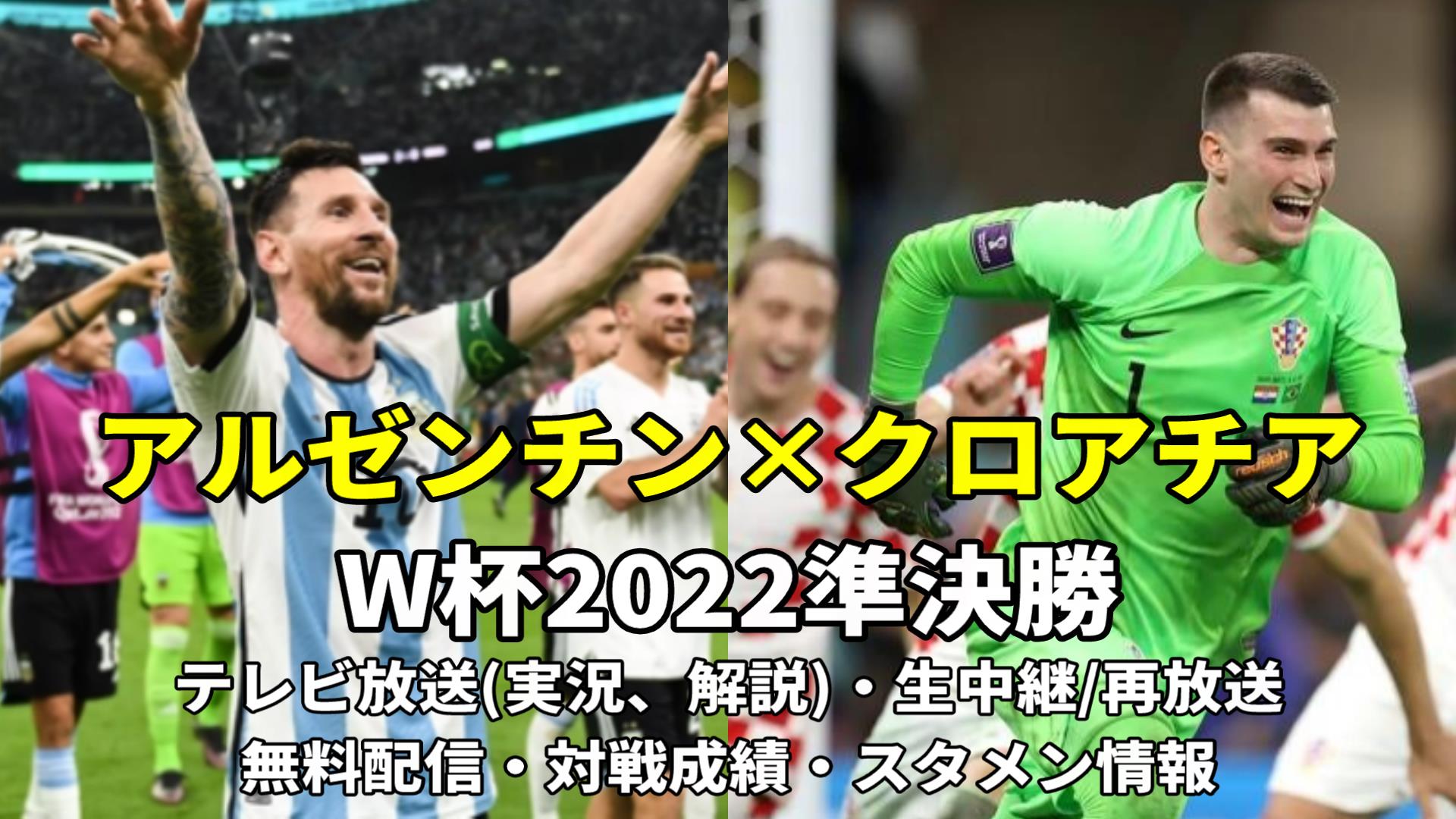 【アルゼンチン対クロアチア】カタールW杯2022準決勝・今日の地上波テレビ放送/解説・再放送、無料ライブ/見逃し配信、スタメン、結果速報、対戦成績