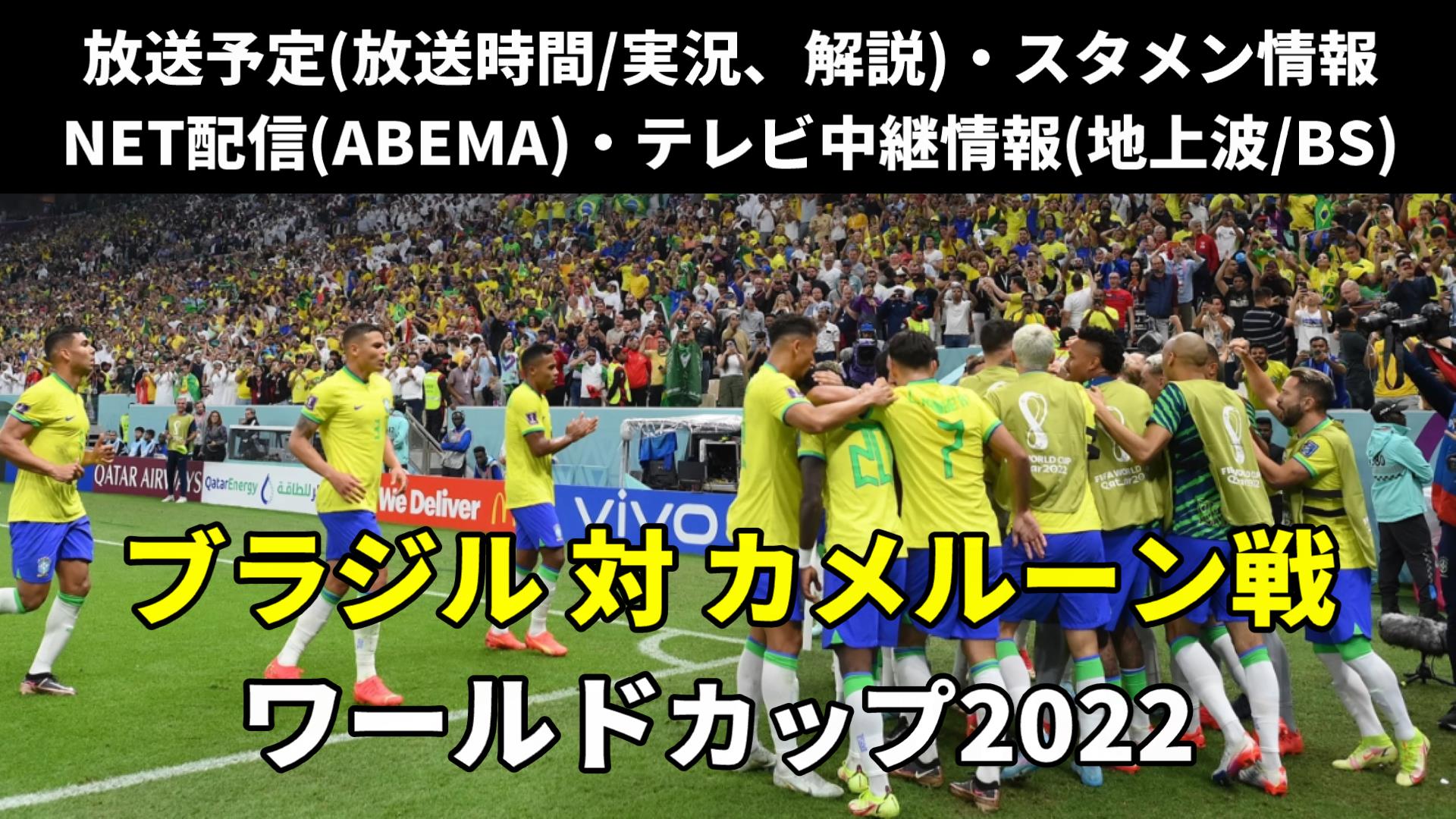 サッカーカメルーン代表 対 ブラジル代表戦のテレビ放送/ネット配信など生中継(ライブ配信)の放送時間や実況解説・出場メンバー・順位表