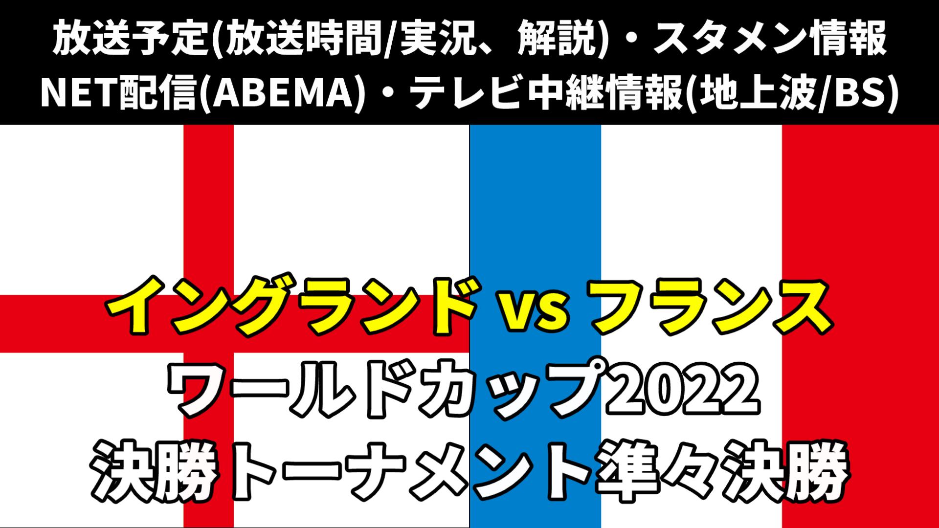 イングランド対フランス戦・Ｗ杯準々決勝・今日のテレビ地上波(放送時間/解説)・ライブ中継/無料配信・スタメン・対戦成績｜ワールドカップ2022