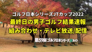 2022ゴルフ日本シリーズJTカップ 12月4日(日)に行われる最終日の結果リーダーボード・テレビ放送/ネット配信（実況解説）・「生中継/再放送・ライブ配信/見逃し配信」の放送時間