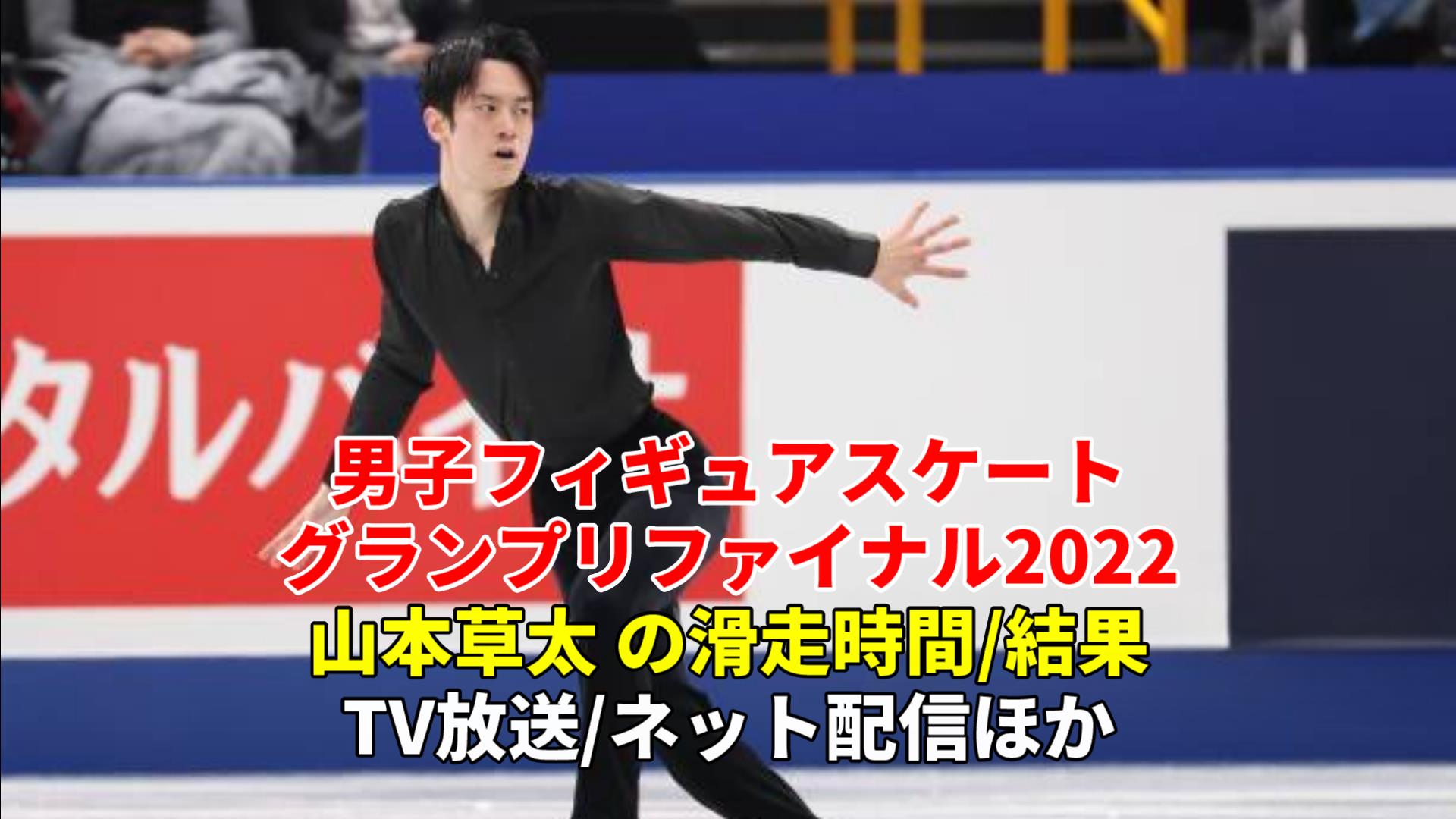 山本草太フィギュアスケートGPファイナル2022速報、男子フリーの滑走時間(日程)・放送予定