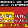 サッカースペインモロッコ戦テレビ放送・ネット配信・ラジオ『各メディアの実況解説・生中継/再放送・ライブ配信/見逃し配信・放送時間』ワールドカップ2022 決勝トーナメント1回戦