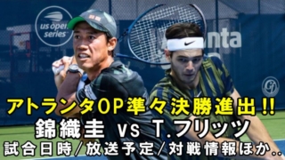 【錦織圭vs T.フリッツ 準々決勝】アトランタオープン次戦の試合開始時間・放送予定(テレビ/ネット配信)・結果速報・対戦成績｜ATP250