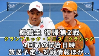 錦織圭vs A.ウォルトン】クランブルック・テニス・クラシックミシガン・ATPチャレンジャー1回戦の試合日程と放送予定(テレビ/ネット配信)・結果速報・対戦成績