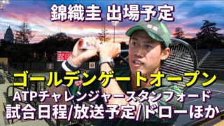 【錦織圭 出場 ゴールデンゲートオープン】試合日時＆放送予定(テレビ/ネット配信)・結果速報(ドロー)｜ATPチャレンジャー・スタンフォード