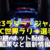 2023世界ラリー・ジャパン/日本大会】テレビ放送予定(地上波/BS/CS・無料ネット中継)、コース、日程、順位(結果)、チケット情報など