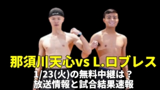 【那須川天心vsロブレス 1/24(火)のボクシング第3戦】無料中継は？放送予定(テレビ・ネット配信)と試合結果速報ほか