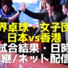 日本vs香港】女子世界卓球2024試合予定(開始時間)・放送予定(テレビ/ネット配信)・結果速報