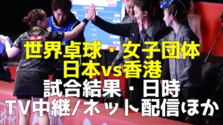 日本vs香港】女子世界卓球2024試合予定(開始時間)・放送予定(テレビ/ネット配信)・結果速報