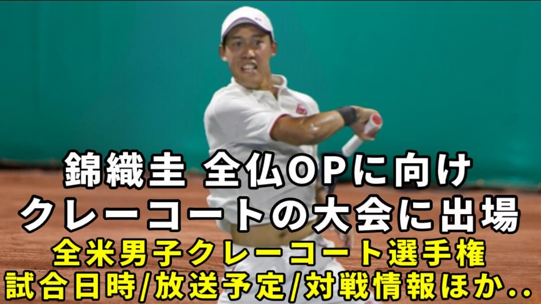 【錦織圭2024全米男子クレーコート選手権】1回戦の放送予定(テレビ/ネット配信)・試合開始時間・結果速報・対戦成績