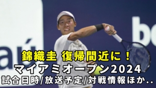 【錦織圭2024復帰予定マイアミオープン】1回戦の試合開始時間・放送予定(テレビ/ネット配信)・結果速報・対戦成績