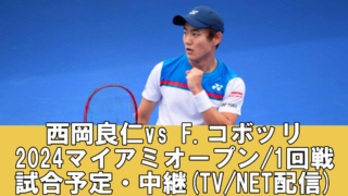 【西岡良仁・2024マイアミオープン1回戦】放送予定(テレビ/ネット配信)・試合開始時間・結果速報・対戦成績