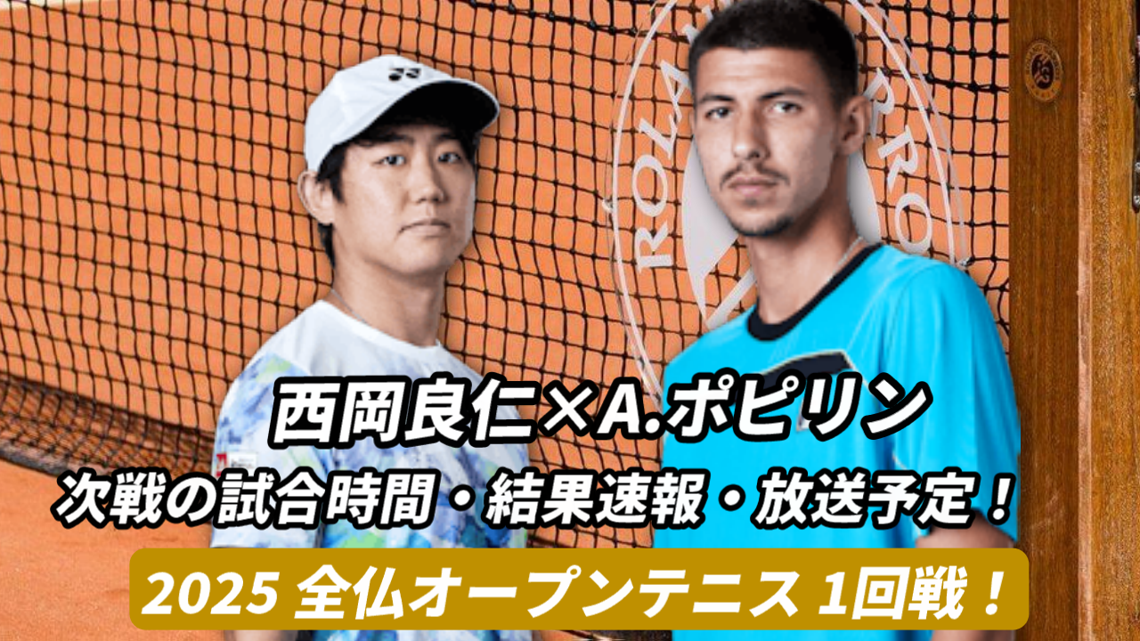 西岡良仁×アレクセイ・ポピリン1回戦の試合速報/放送予定2025全仏オープンテニス