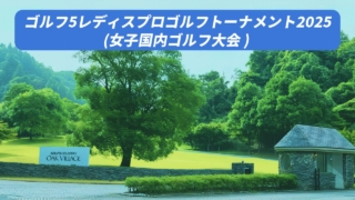 ゴルフ5レディス プロゴルフトーナメント2025大会情報