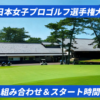2025ソニー 日本女子プロゴルフ選手権大会。組み合わせとスタート時間