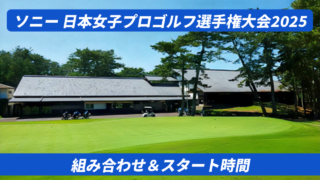 2025ソニー 日本女子プロゴルフ選手権大会。組み合わせとスタート時間