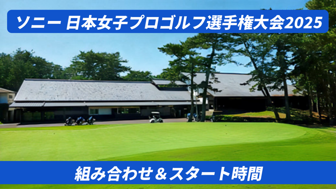 【2025】ソニー日本女子プロゴルフ選手権の組み合わせ・スタート時間
