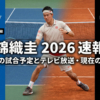 2026【錦織圭】 最新の試合予定とテレビ放送(ネット中継)