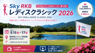 Ｓｋｙ ＲＫＢレディスクラシック 2026 放送予定・結果速報 JLPGAレギュラーツアー 福岡雷山ゴルフ倶楽部