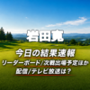 岩田寛 今日の結果速報 リーダーボード 配信テレビ放送