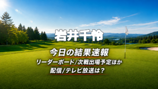 岩井千怜 今日の結果速報 リーダーボード 配信テレビ放送