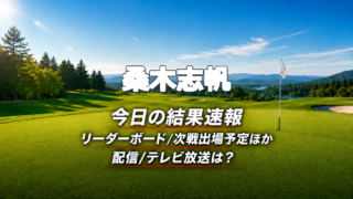 桑木志帆 今日の結果速報 リーダーボード 配信テレビ放送