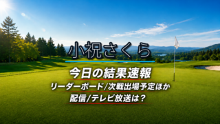 小祝さくら 今日の結果速報 リーダーボード 配信テレビ放送