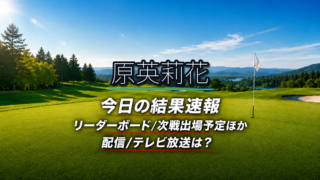 原英莉花 今日の結果速報 リーダーボード 配信テレビ放送