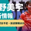 平野美宇、次戦の試合予定・テレビ放送【2024年最新情報】 | ぐぐスポ！ニュース速報
